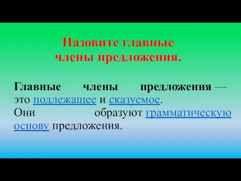 Главные члены предложения — это подлежащее и сказуемое. Они образуют