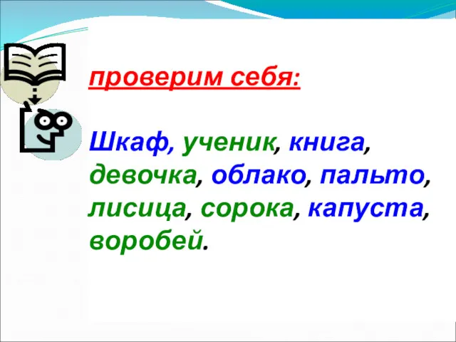 проверим себя: Шкаф, ученик, книга, девочка, облако, пальто, лисица, сорока, капуста, воробей.