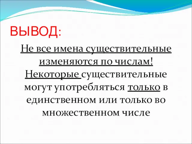 ВЫВОД: Не все имена существительные изменяются по числам! Некоторые существительные