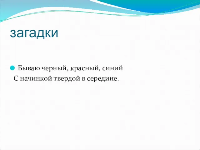 загадки Бываю черный, красный, синий С начинкой твердой в середине.