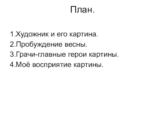 План. 1.Художник и его картина. 2.Пробуждение весны. 3.Грачи-главные герои картины. 4.Моё восприятие картины.