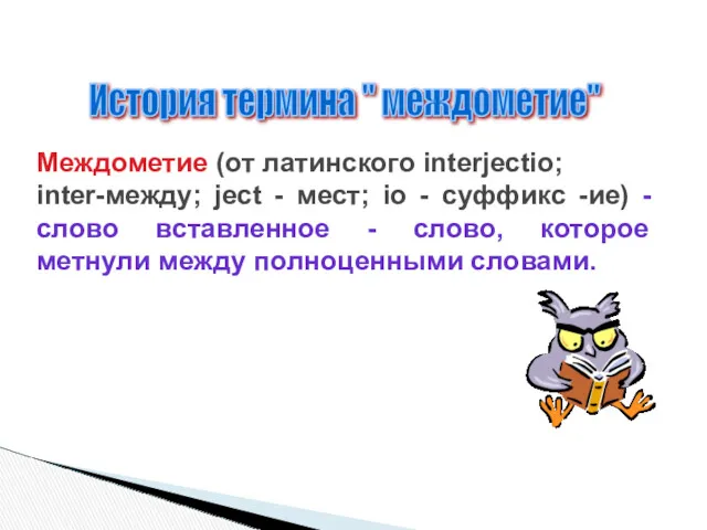 История термина " междометие" Междометие (от латинского interjectio; inter-между; ject - мест; io