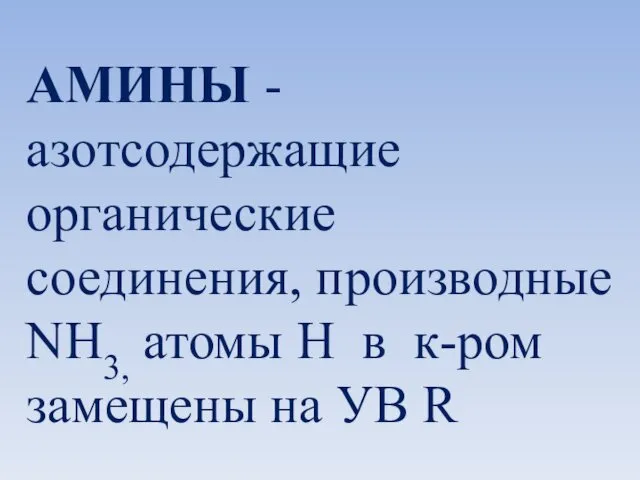 АМИНЫ - азотсодержащие органические соединения, производные NH3, атомы H в к-ром замещены на УВ R