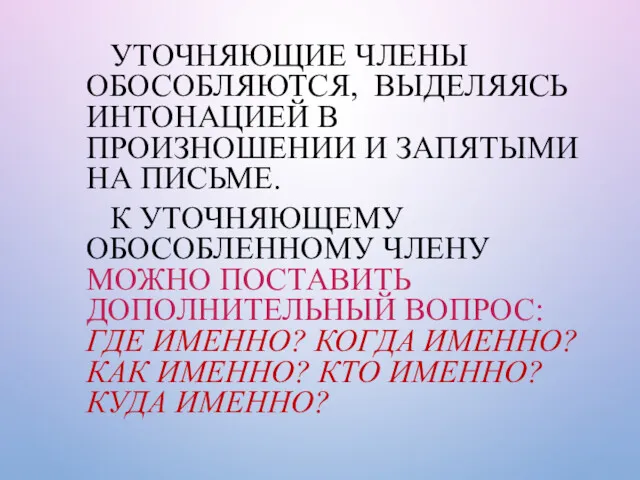 УТОЧНЯЮЩИЕ ЧЛЕНЫ ОБОСОБЛЯЮТСЯ, ВЫДЕЛЯЯСЬ ИНТОНАЦИЕЙ В ПРОИЗНОШЕНИИ И ЗАПЯТЫМИ НА ПИСЬМЕ. К УТОЧНЯЮЩЕМУ