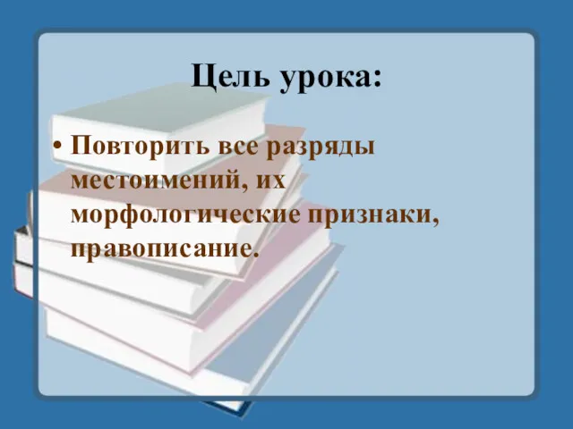 Цель урока: Повторить все разряды местоимений, их морфологические признаки, правописание.