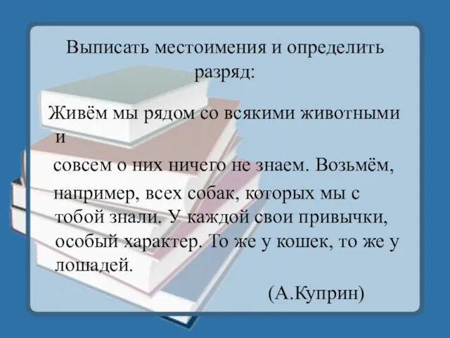 Выписать местоимения и определить разряд: Живём мы рядом со всякими животными и совсем