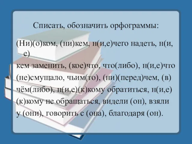 Списать, обозначить орфограммы: (Ни)(о)ком, (ни)кем, н(и,е)чего надеть, н(и, е) кем