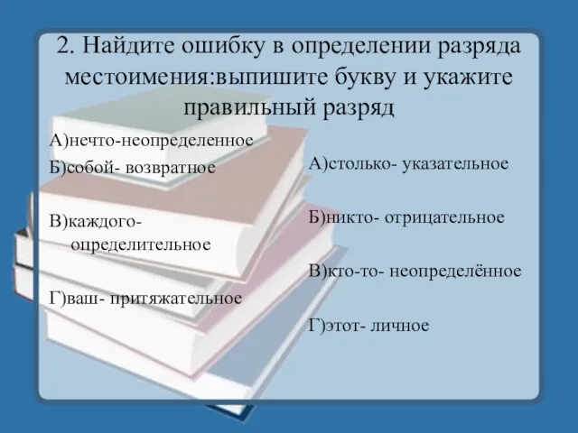 2. Найдите ошибку в определении разряда местоимения:выпишите букву и укажите правильный разряд А)нечто-неопределенное