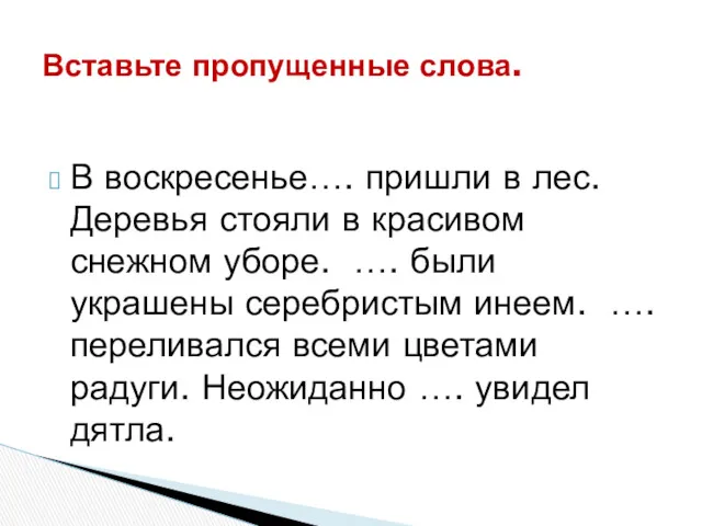 Вставьте пропущенные слова. В воскресенье…. пришли в лес. Деревья стояли в красивом снежном