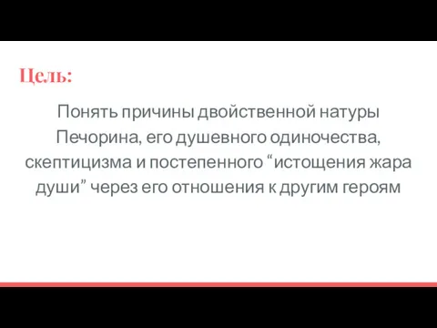 Цель: Понять причины двойственной натуры Печорина, его душевного одиночества, скептицизма