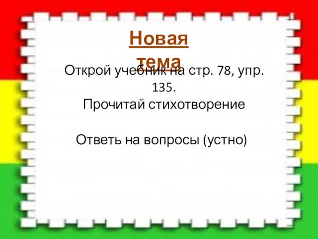 Новая тема Открой учебник на стр. 78, упр. 135. Прочитай стихотворение Ответь на вопросы (устно)