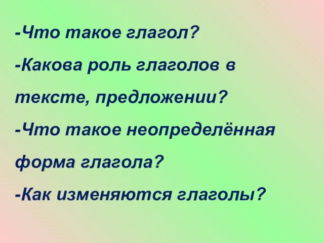 -Что такое глагол? -Какова роль глаголов в тексте, предложении? -Что