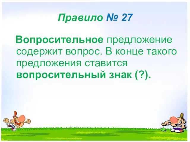 Правило № 27 Вопросительное предложение содержит вопрос. В конце такого предложения ставится вопросительный знак (?).