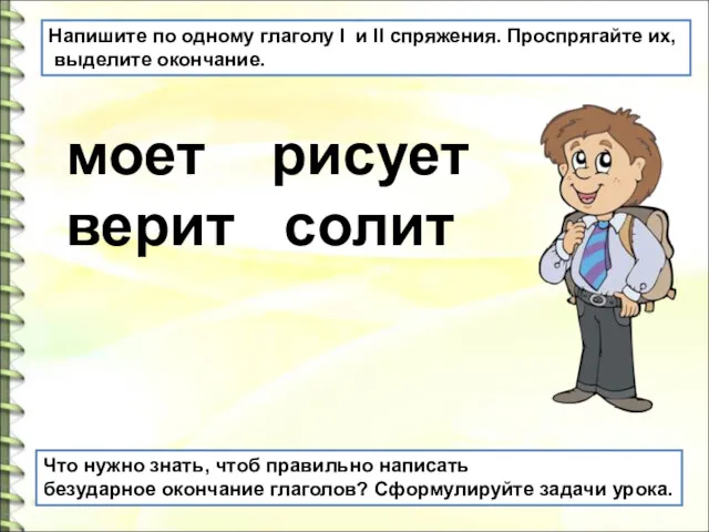 Напишите по одному глаголу I и II спряжения. Проспрягайте их, выделите окончание. моет