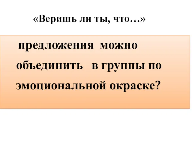 «Веришь ли ты, что…» предложения можно объединить в группы по эмоциональной окраске?