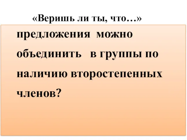 «Веришь ли ты, что…» предложения можно объединить в группы по наличию второстепенных членов?