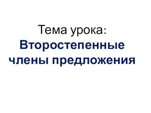 Тема урока: Второстепенные члены предложения