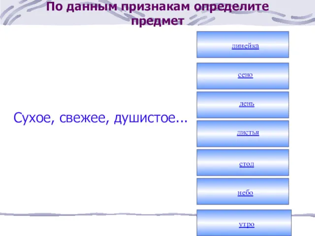 По данным признакам определите предмет Сухое, свежее, душистое... линейка сено день листья стол небо утро