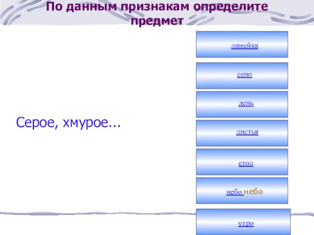 По данным признакам определите предмет Серое, хмурое... линейка сено день листья стол небо небо утро