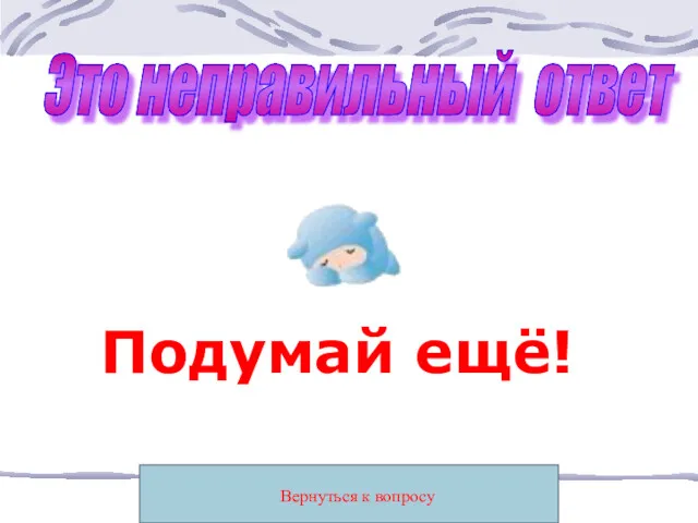 Вернуться к вопросу Это неправильный ответ Подумай ещё!