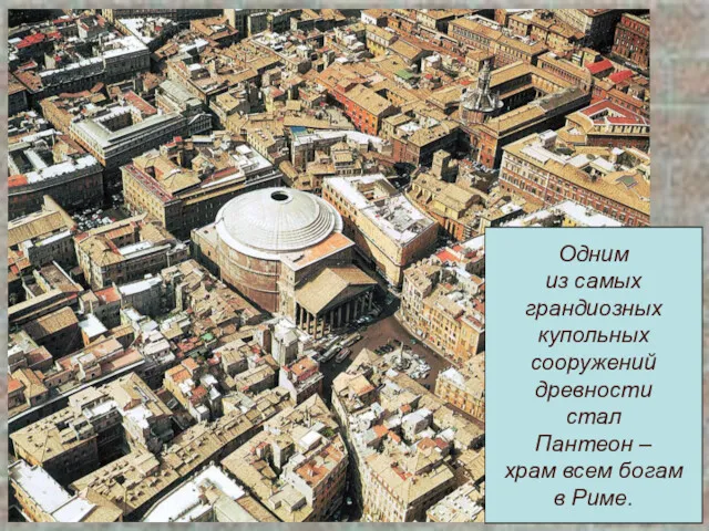 Одним из самых грандиозных купольных сооружений древности стал Пантеон – храм всем богам в Риме.