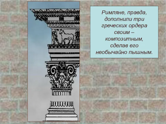 Римляне, правда, дополнили три греческих ордера своим – композитным, сделав его необычайно пышным.