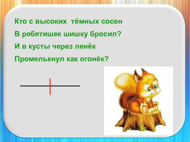 Кто с высоких тёмных сосен В ребятишек шишку бросил? И