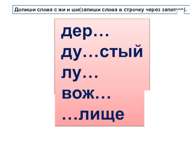 Допиши слова с жи и ши(запиши слова в строчку через запятую). дер… ду…стый лу… вож… …лище