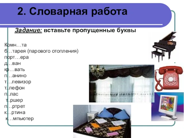 2. Словарная работа Задание: вставьте пропущенные буквы Комн…та б…тарея (парового отопления) порт…ера д…ван