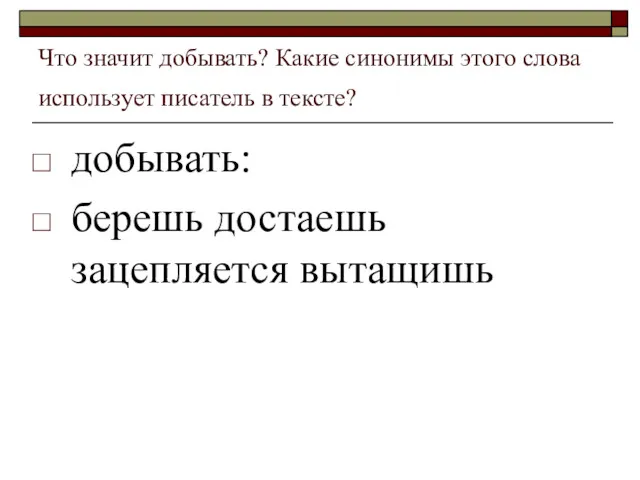 Что значит добывать? Какие синонимы этого слова использует писатель в тексте? добывать: берешь достаешь зацепляется вытащишь