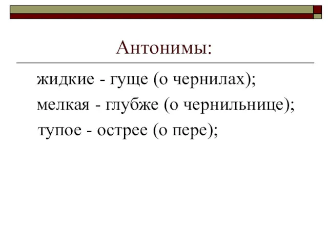 Антонимы: жидкие - гуще (о чернилах); мелкая - глубже (о чернильнице); тупое - острее (о пере);