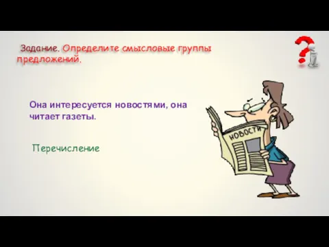 Задание. Определите смысловые группы предложений. Она интересуется новостями, она читает газеты. Перечисление