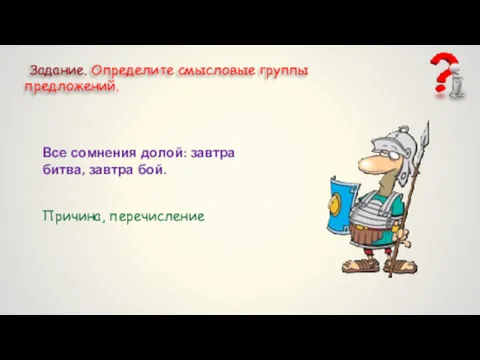 Задание. Определите смысловые группы предложений. Все сомнения долой: завтра битва, завтра бой. Причина, перечисление