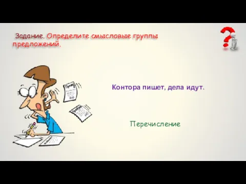 Задание. Определите смысловые группы предложений. Контора пишет, дела идут. Перечисление