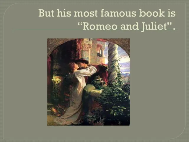 But his most famous book is “Romeo and Juliet”.