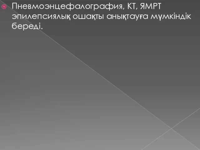 Пневмоэнцефалография, КТ, ЯМРТ эпилепсиялық ошақты анықтауға мүмкіндік береді.