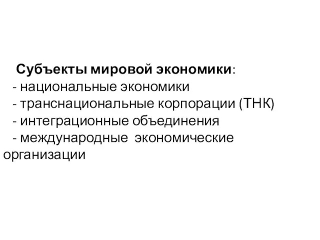 Субъекты мировой экономики: - национальные экономики - транснациональные корпорации (ТНК)