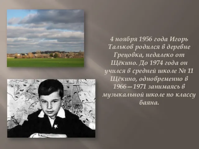 4 ноября 1956 года Игорь Тальков родился в деревне Грецовка, недалеко от Щёкино.