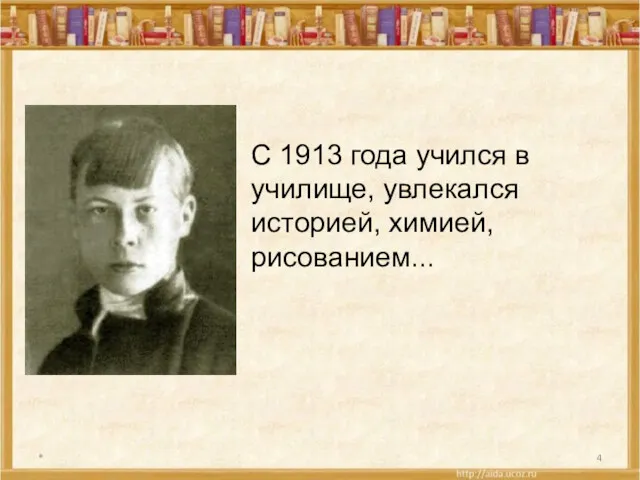 * С 1913 года учился в училище, увлекался историей, химией, рисованием...