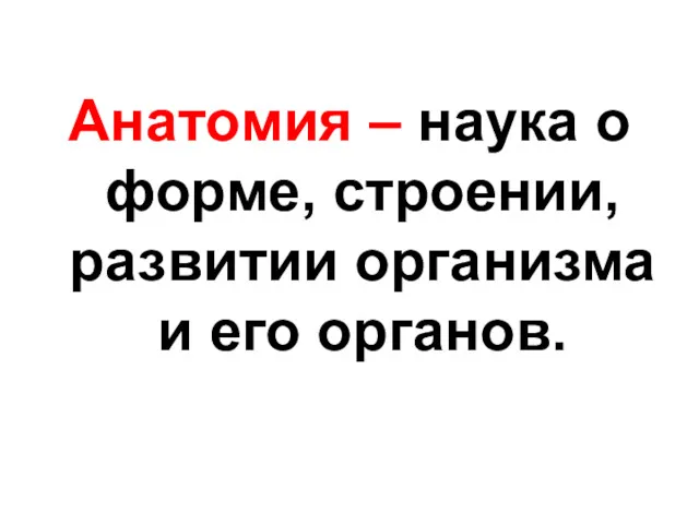 Анатомия – наука о форме, строении, развитии организма и его органов.