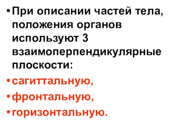 При описании частей тела, положения органов используют 3 взаимоперпендикулярные плоскости: сагиттальную, фронтальную, горизонтальную.