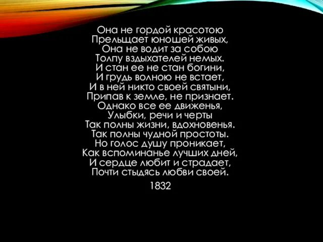 Она не гордой красотою Прельщает юношей живых, Она не водит