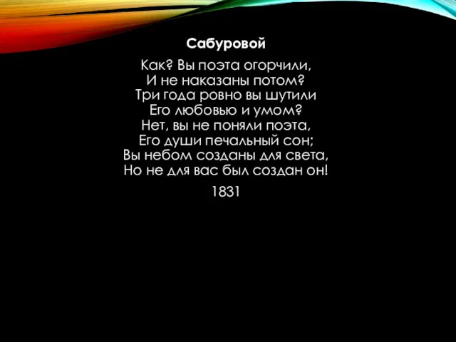 Сабуровой Как? Вы поэта огорчили, И не наказаны потом? Три