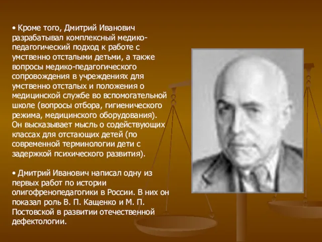• Кроме того, Дмитрий Иванович разрабатывал комплексный медико-педагогический подход к