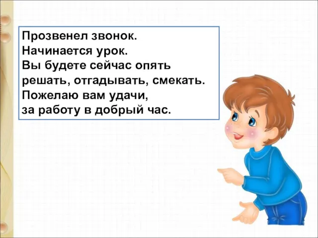 Прозвенел звонок. Начинается урок. Вы будете сейчас опять решать, отгадывать,