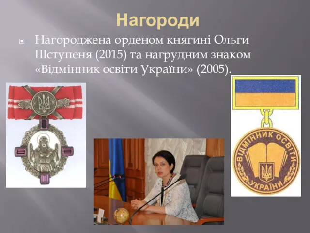 Нагороди Нагороджена орденом княгині Ольги IIIступеня (2015) та нагрудним знаком «Відмінник освіти України» (2005).