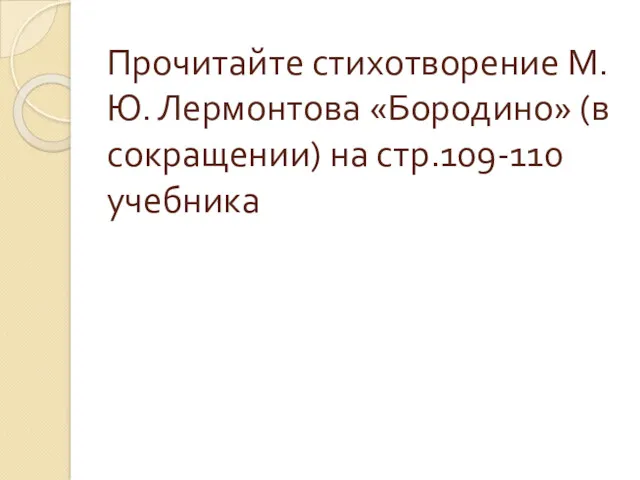 Прочитайте стихотворение М.Ю. Лермонтова «Бородино» (в сокращении) на стр.109-110 учебника