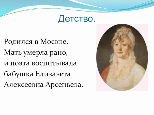 Детство. Родился в Москве. Мать умерла рано, и поэта воспитывала бабушка Елизавета Алексеевна Арсеньева.