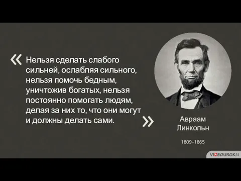 Авраам Линкольн Нельзя сделать слабого сильней, ослабляя сильного, нельзя помочь