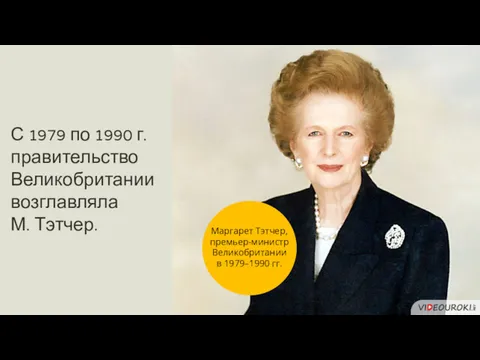 С 1979 по 1990 г. правительство Великобритании возглавляла М. Тэтчер.